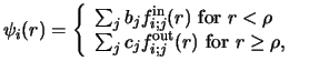 $\displaystyle \psi_i (r) = \left \{ \begin{array}{ll}
\sum _ j b_j f_{i;j}^{\rm...
... _ j c_j f_{i;j}^{\rm out} (r)
\mbox{ for } r \geq \rho ,
\end{array} \right. ~$
