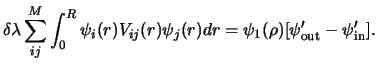 $\displaystyle \delta \lambda \sum _ {ij} ^ M
\int_ 0 ^ R \psi_i (r) V_{ij} (r)\psi_j (r) dr
=\psi_1 (\rho) [ \psi'_ {\rm out} -\psi'_ {\rm in} ].$