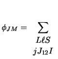 $\displaystyle \phi_{J M} =
\sum_{\begin{array}{ccc} L \ell S\\  j J_{12} I\end{array}}$