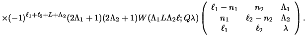 $\displaystyle \times (-1)^{\ell_1 + \ell_2 +L+ \Lambda_2} (2 \Lambda_1 + 1) (2 ...
...n_1 & \ell_2-n_2& \Lambda_2\\
\ell_1 & \ell_2 & \lambda \end{array} \right ) .$