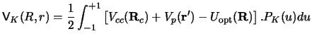 $\displaystyle {\sf V}_K (R,r) =\frac{1}{2}\int_{-1}^{+1}
\left [ V_{cc} ({\bf R}_c) + V_p ({\bf r}') - U_{\rm opt} ({\bf R}) \right ]
. P_K (u) du$