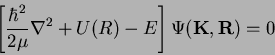 \begin{displaymath}
\left[\frac{\hbar^{2}}{2\mu}\nabla^{2}+U(R)-E\right]\Psi(\mathbf{K},\mathbf{R})=0
\end{displaymath}