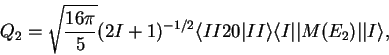 \begin{displaymath}
Q_{2}=\sqrt{\frac{16\pi}{5}}(2I+1)^{-1/2}\langle II20\vert II\rangle\langle I\vert\vert M(E_{2})\vert\vert I\rangle,
\end{displaymath}