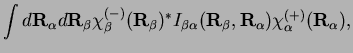 $\displaystyle \int d\mathbf{R}_{\alpha}d\mathbf{R}_{\beta}\chi_{\beta}^{(-)}(\m...
...mathbf{R}_{\beta},\mathbf{R}_{\alpha})\chi_{\alpha}^{(+)}(\mathbf{R}_{\alpha}),$