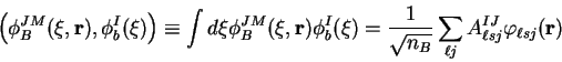 \begin{displaymath}
\left(\phi_{B}^{JM}(\xi,\mathbf{r}),\phi_{b}^{I}(\xi)\right)...
...B}}}\sum_{\ell j}A_{\ell sj}^{IJ}\varphi_{\ell sj}(\mathbf{r})
\end{displaymath}