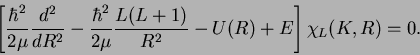 \begin{displaymath}
\left[\frac{\hbar^{2}}{2\mu}\frac{d^{2}}{dR^{2}}-\frac{\hbar^{2}}{2\mu}\frac{L(L+1)}{R^{2}}-U(R)+E\right]\chi_{L}(K,R)=0.
\end{displaymath}