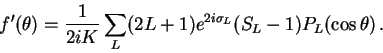 \begin{displaymath}
f'(\theta)=\frac{1}{2iK}\sum_{L}(2L+1)e^{2i\sigma_{L}}(S_{L}-1)P_{L}(\cos\theta)\,.
\end{displaymath}