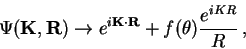\begin{displaymath}
\Psi(\mathbf{K},\mathbf{R})\rightarrow e^{i\mathbf{K}\cdot\mathbf{R}}+f(\theta)\frac{e^{iKR}}{R}\,,
\end{displaymath}