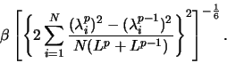 \begin{displaymath}
\beta\left [ \left \{ 2\sum_{i=1}^N\frac{(\lambda_i^p)^2-(\l...
...p-1})^2}
{N(L^p+L^{p-1})} \right \}^2 \right ]^{-\frac{1}{6}}.
\end{displaymath}