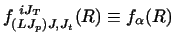$\displaystyle f^{~i J_T}_{(LJ_p )J,J_t} (R)
\equiv f _\alpha (R)$