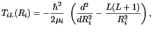 $\displaystyle T_{i L} (R_i) = - {\hbar^2 \over {2 \mu_i}} ~
\left ( {d^2 \over dR_i^2} - {{L(L+1)} \over R_i^2} \right ) ,$