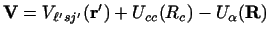 $\displaystyle {\bf V} = V_{\ell' sj'} ({\bf r}') + U_{cc} (R_c) - U _\alpha ({\bf R})$