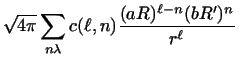 $\displaystyle \sqrt {4 \pi} \sum_{n \lambda} c( \ell ,n)
{(a R)^{\ell - n} (b R' )^n \over r^ \ell }$