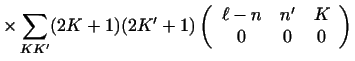 $\displaystyle \times \sum_{K K'} (2K+1)(2K' + 1)
\left ( \begin{array}{ccc}\ell - n&n'&K\\  0&0&0 \end{array} \right )$