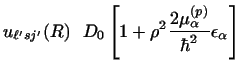 $\displaystyle u_{\ell' sj'} (R) \ \ D_0
\left [ 1 + \rho^2 {2 \mu _\alpha^{(p)}\over \hbar^2} \epsilon _\alpha \right ]$