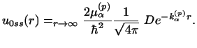 $\displaystyle u_{0ss} (r) = _ {r \rightarrow \infty}
{2 \mu _\alpha^{(p)}\over \hbar^2} {1 \over \sqrt {4 \pi}} ~
D e^{-k _\alpha^{(p)} r} .$