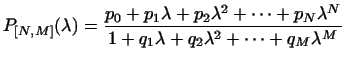 $\displaystyle P_{[N,M]} (\lambda) = {{p_0 + p_1 \lambda + p_2 \lambda^2 + \cdot...
... \lambda^N }
\over
{1 + q_1 \lambda + q_2 \lambda^2 + \cdots + q_M \lambda^M }}$