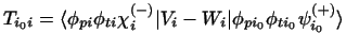 $\displaystyle T_{i_0i}
= \langle \phi_{pi}\phi_{ti}\chi_i^{(-)} \vert V_i-W_i \vert \phi_{p{i_0}}\phi_{t{i_0}}\psi_{i_0}^{(+)} \rangle$